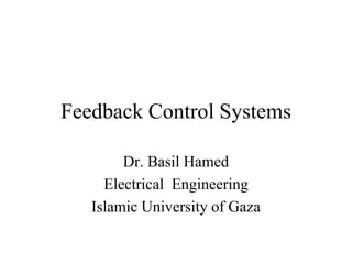Feedback Control Systems
Dr. Basil Hamed
Electrical Engineering
Islamic University of Gaza
 