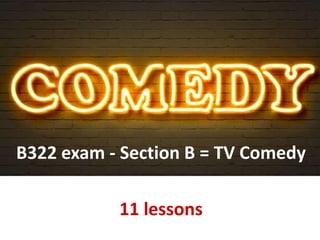 B322 exam - Section B = TV Comedy
11 lessons
 
