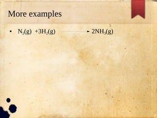 More examples
● N2(g) +3H2(g) 2NH3(g)
 