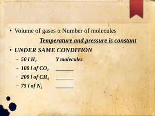●
Volume of gases α Number of molecules
Temperature and pressure is constant
●
UNDER SAME CONDITION
– 50 l H2 Y molecules
– 100 l of CO2
– 200 l of CH4
– 75 l of N2
 
