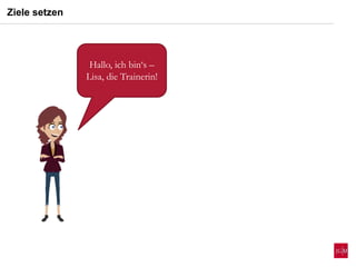 Hallo, ich bin‘s –
Lisa, die Trainerin!
Ziele setzen
 