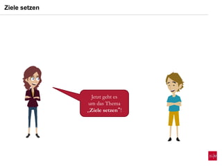 Jetzt geht es
um das Thema
„Ziele setzen“!
Ziele setzen
 