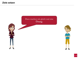 Ziele setzen
Dazu machen wir gleich mal eine
Übung.
 