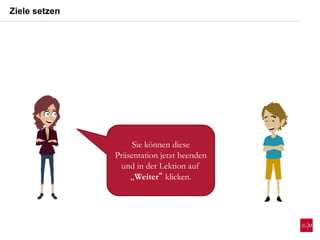 Ziele setzen
Sie können diese
Präsentation jetzt beenden
und in der Lektion auf
„Weiter“ klicken.
 