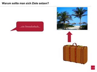 ...ein Strandurlaub...
Warum sollte man sich Ziele setzen?
 
