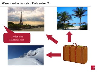 ... oder eine
Städtereise ist.
Warum sollte man sich Ziele setzen?
 