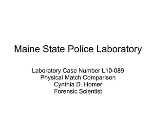 Maine State Police Laboratory Laboratory Case Number L10-089 Physical Match Comparison Cynthia D. Homer Forensic Scientist 