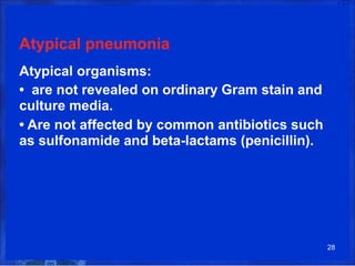 Atypical pneumonia
Atypical organisms:
• are not revealed on ordinary Gram stain and
culture media.
• Are not affected by common antibiotics such
as sulfonamide and beta-lactams (penicillin).
28
 