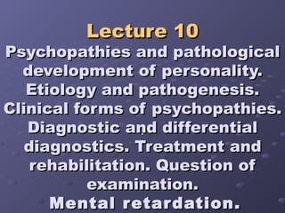 Lecture 10 Psychopathies and pathological development of personality. Etiology and pathogenesis. Clinical forms of psychopathies. Diagnostic and differential diagnostics. Treatment and rehabilitation. Question of examination.   Mental retardation. . 