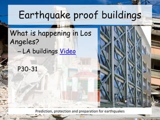 Earthquake proof buildings
What is happening in Los
Angeles?
– LA buildings Video
P30-31
Prediction, protection and preparation for earthquakes
 