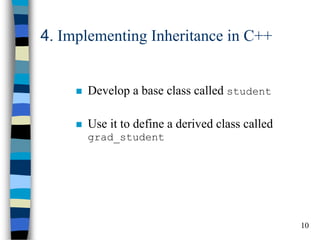 10 
4. Implementing Inheritance in C++ 
Develop a base class called student 
Use it to define a derived class called grad_student  
