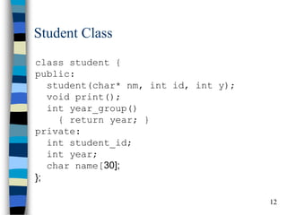 12 
Student Class 
class student { public: student(char* nm, int id, int y); void print(); int year_group() { return year; } private: int student_id; int year; char name[30]; };  