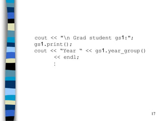17 
cout << "n Grad student gs1:"; gs1.print(); cout << “Year “ << gs1.year_group() << endl; :  