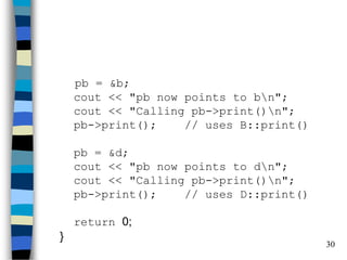 30 
pb = &b; cout << "pb now points to bn"; cout << "Calling pb->print()n"; pb->print(); // uses B::print() pb = &d; cout << "pb now points to dn"; cout << "Calling pb->print()n"; pb->print(); // uses D::print() return 0; }  