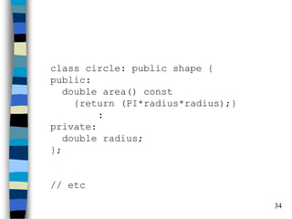 34 
class circle: public shape { public: double area() const {return (PI*radius*radius);} : private: double radius; }; // etc  