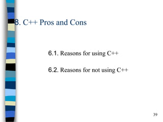 39 
8. C++ Pros and Cons 
6.1. Reasons for using C++ 
6.2. Reasons for not using C++  