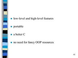41 
low-level and high-level features 
portable 
a better C 
no need for fancy OOP resources  
