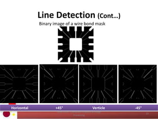 Line Detection (Cont…)
COM 2304 - Computer Graphics & Image
Processing
23
Binary image of a wire bond mask
Horizontal +45° Verticle -45°
 