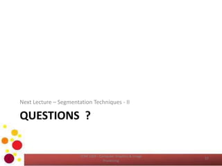 QUESTIONS ?
Next Lecture – Segmentation Techniques - II
COM 2304 - Computer Graphics & Image
Processing
57
 