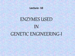 ENZYMES USED
IN
GENETIC ENGINEERING-I
1
Lecture- 10
 