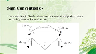 Sign Conventions:-
• Joint rotation & Fixed end moments are considered positive when
occurring in a clockwise direction.
 
