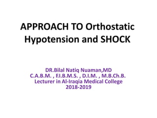 APPROACH TO Orthostatic
Hypotension and SHOCK
DR.Bilal Natiq Nuaman,MD
C.A.B.M. , F.I.B.M.S. , D.I.M. , M.B.Ch.B.
Lecturer in Al-Iraqia Medical College
2018-2019
 