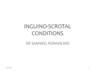 INGUINO-SCROTAL
CONDITIONS
DR SAMWEL ROMAN,MD
7/1/2023 1
 