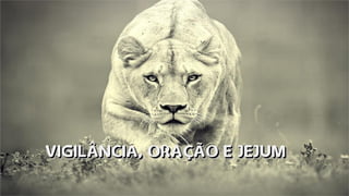 VIGILÂNCIA, ORAÇÃO E JEJUMVIGILÂNCIA, ORAÇÃO E JEJUMVIGILÂNCIA, ORAÇÃO E JEJUMVIGILÂNCIA, ORAÇÃO E JEJUM