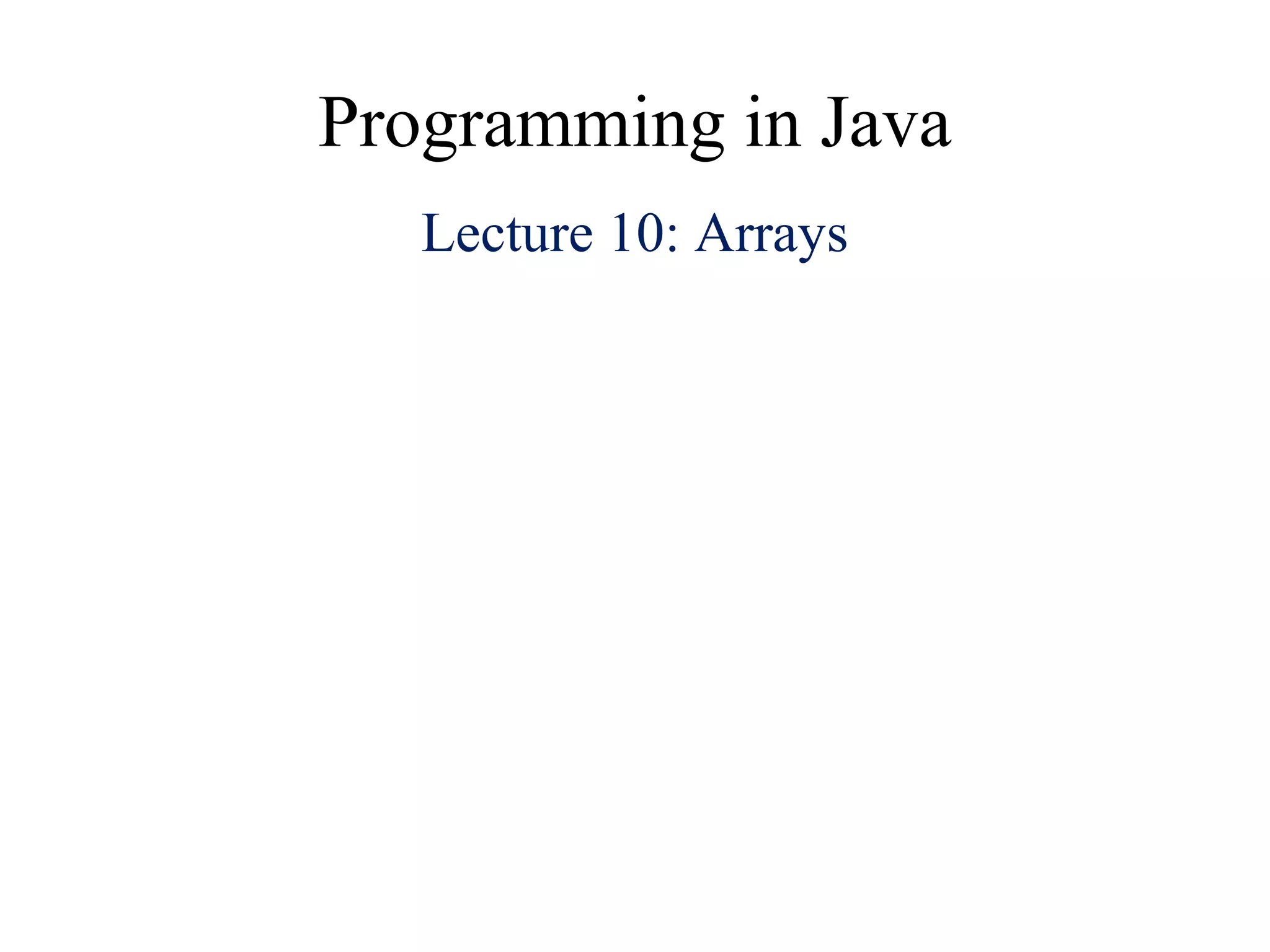 Programming in Java
Lecture 10: Arrays
 