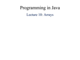 Programming in Java
Lecture 10: Arrays
 