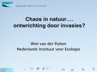 Chaos in natuur….
ontwrichting door invasies?


        Wim van der Putten
 Nederlands Instituut voor Ecologie
 