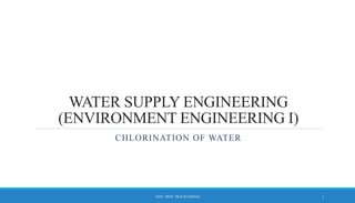 WATER SUPPLY ENGINEERING
(ENVIRONMENT ENGINEERING I)
CHLORINATION OF WATER
1
ASST. PROF. PRACHI DESSAI
 