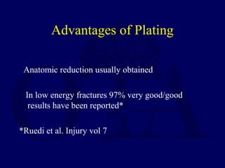 Advantages of Plating
Anatomic reduction usually obtained
In low energy fractures 97% very good/good
results have been reported*
*Ruedi et al. Injury vol 7
 