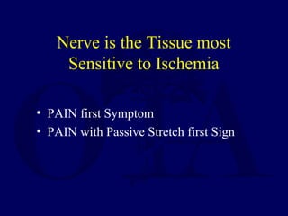 Nerve is the Tissue most
Sensitive to Ischemia
• PAIN first Symptom
• PAIN with Passive Stretch first Sign
 