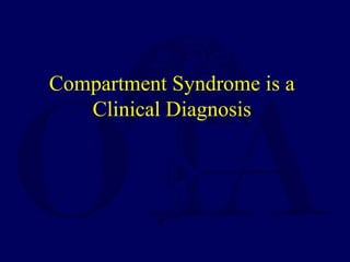 Compartment Syndrome is a
Clinical Diagnosis
 