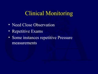 Clinical Monitoring
• Need Close Observation
• Repetitive Exams
• Some instances repetitive Pressure
measurements
 