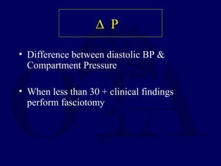 ∆ P
• Difference between diastolic BP &
Compartment Pressure
• When less than 30 + clinical findings
perform fasciotomy
 