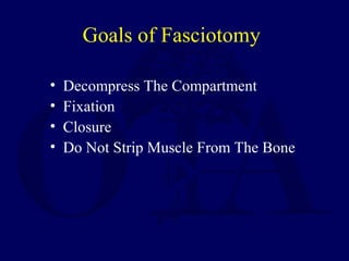Goals of Fasciotomy
• Decompress The Compartment
• Fixation
• Closure
• Do Not Strip Muscle From The Bone
 