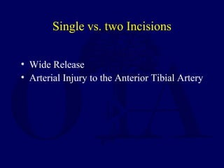 Single vs. two Incisions
• Wide Release
• Arterial Injury to the Anterior Tibial Artery
 