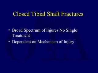 Closed Tibial Shaft Fractures
• Broad Spectrum of Injures No Single
Treatment
• Dependent on Mechanism of Injury
 