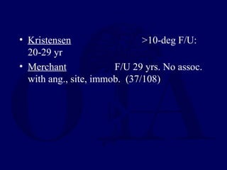 • Kristensen >10-deg F/U:
20-29 yr
• Merchant F/U 29 yrs. No assoc.
with ang., site, immob. (37/108)
 