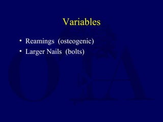 Variables
• Reamings (osteogenic)
• Larger Nails (bolts)
 