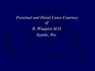 Proximal and Distal Cases Courtesy
of
R. Winquist M.D.
Seattle, Wa.
 