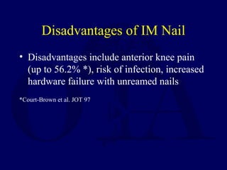 Disadvantages of IM Nail
• Disadvantages include anterior knee pain
(up to 56.2% *), risk of infection, increased
hardware failure with unreamed nails
*Court-Brown et al. JOT 97
 