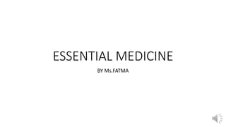 ESSENTIAL MEDICINE
BY Ms.FATMA
 