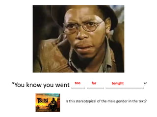 “You know you went ____ _____ ___________”too far tonight
Is this stereotypical of the male gender in the text?
 