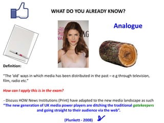 WHAT DO YOU ALREADY KNOW?
Analogue
Definition:
“The ‘old’ ways in which media has been distributed in the past – e.g throu...