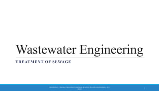 Wastewater Engineering
TREATMENT OF SEWAGE
REFERENCE – SEWAGE TREATMENT DISPOSAL & WASTE WATER ENGINEERING – P.N
MODI
1
 