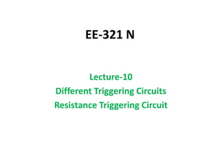 EE-321 N
Lecture-10
Different Triggering Circuits
Resistance Triggering Circuit
 