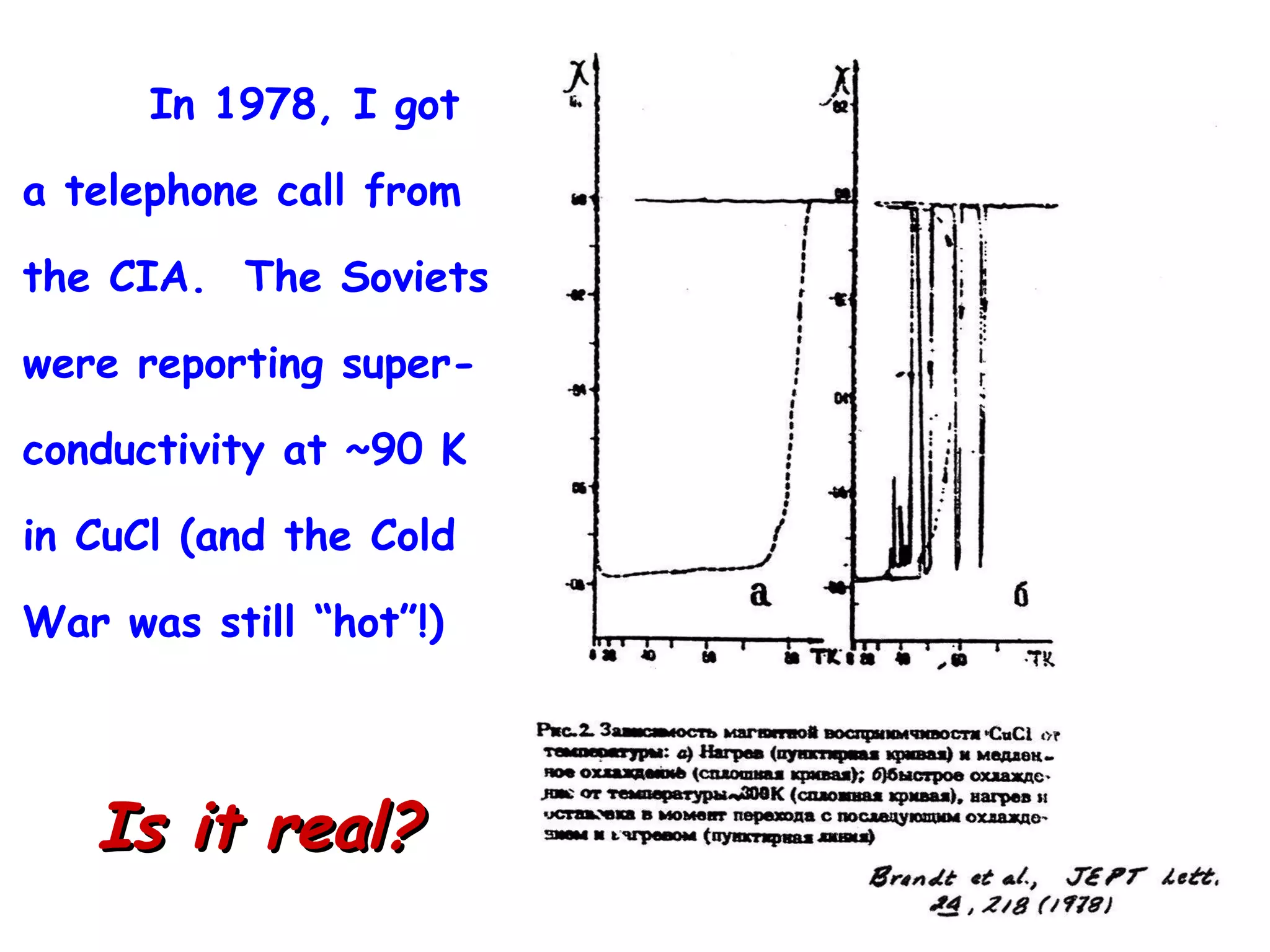 In 1978, I got a telephone call from the CIA.  The Soviets were reporting super- conductivity at ~90 K in CuCl (and the Cold War was still “hot”!)  Is it real? 